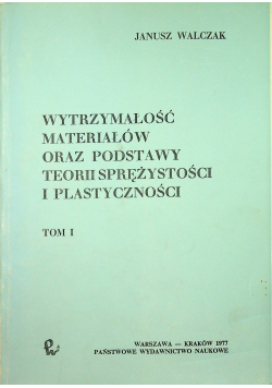 Wytrzymałość materiałów oraz podstawy teorii sprężystości i plastyczności Tom I