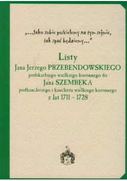 Listy Jana Jerzego Przebendowskiego podskarbiego wielkiego koronnego do Jana Szembeka podkanclerzego i kanclerza wielkiego koronnego z lat 1711-1728