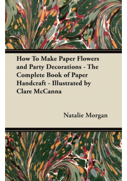 How To Make Paper Flowers and Party Decorations - The Complete Book of Paper Handcraft - Illustrated by Clare McCanna