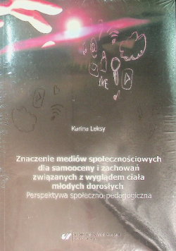 Znaczenie mediów społecznościowych dla samooceny i zachowań związanych z wyglądem ciała młodych dorosłych Perspektywa społeczno - pedagogiczna
