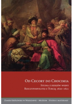 Od Cecory do Chocimia. Studia z dziejów wojny Rzeczypospolitej z Turcją 1620-1621