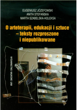 O arteterapii edukacji i sztuce - teksty rozproszone i niepublikowane