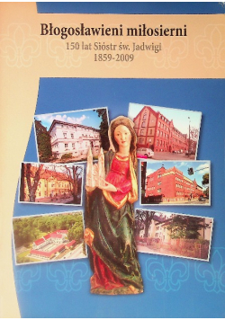 Błogosławieni Miłosierni 150 Lat Sióstr Św Jadwigi 1859 - 2009