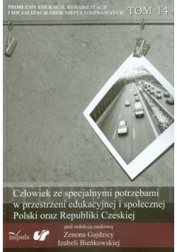 Człowiek ze specjalnymi potrzebami w przestrzeni edukacyjnej i społecznej Polski oraz Republiki Czeskiej t.14