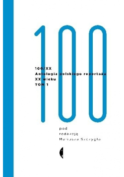 100 / XX Antologia polskiego reportażu XX wieku Tom 1