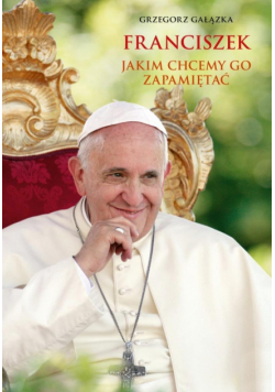 Franciszek, jakim chcemy go zapamiętać