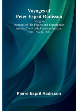 Voyages of Peter Esprit Radisson; Being an Account of His Travels and Experiences Among the North American Indians, from 1652 to 1684