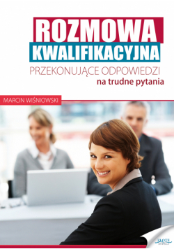 Rozmowa kwalifikacyjna. Przekonujące odpowiedzi na trudne pytania