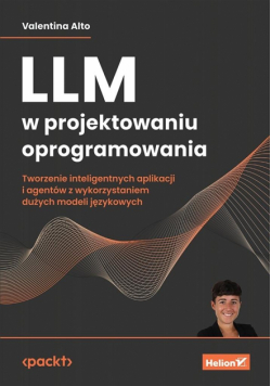 LLM w projektowaniu oprogramowania. Tworzenie inteligentnych aplikacji i agentów z wykorzystaniem dużych modeli językowych