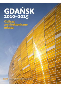 Gdańsk 2010 - 2015 Oblicza architektoniczne miasta