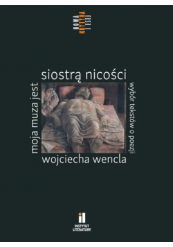 Moja muza jest siostrą nicości. Wybór tekstów o poezji Wojciecha Wencla