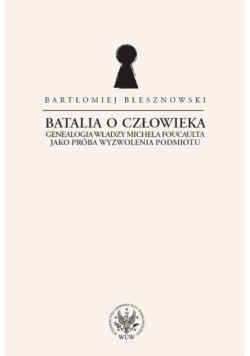 Batalia o Człowieka : Genealogia władzy Michela Foucaulta jako próba wyzwolenia podmiotu