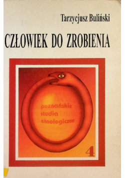 Człowiek do zrobienia. Jak kultura tworzy człowieka: Studium antropologiczne