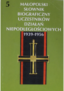 Małopolski Słownik Biograficzny Uczestników Działań Niepodległościowych 1939 1956 Tom 5