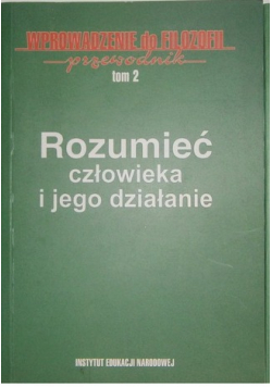 Rozumieć człowieka i jego działanie Wprowadzenie do filozofii przewodnik  tom 2