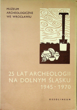 25 lat archeologii na Dolnym Śląsku 1945 - 1970