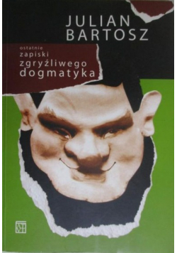 Bartosz Julian Ostatnie zapiski zgryźliwego dogmatyka