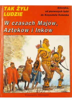 Tak żyli ludzie W czasach Majów Azteków i Inków