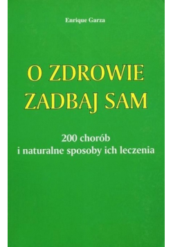 O  zdrowie zadbaj sam. 200 chorób i naturalne sposoby leczenia.