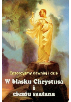 Egzorcyzmy dawniej i dziś  W blasku Chrystusa i cieniu szatana