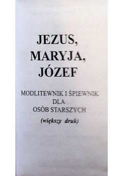 Jezus Maryja Józef  modlitewnik i śpiewnik dla osób starszych