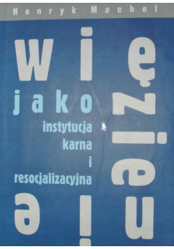 Więzienie jako instytucja karna i resocjalizacyjna