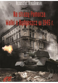 Na straży Pomorza. Walki o Bydgoszcz w 1945 r.