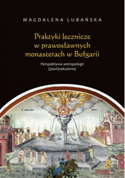 Praktyki lecznicze w prawosławnych monasterach w Bułgarii Perspektywa antropologii (post)sekularnej