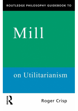 Routledge Philosophy GuideBook to Mill on Utilitarianism