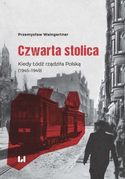 Czwarta stolica Kiedy Łódź rządziła Polską