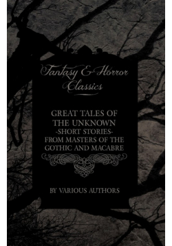 Great Tales of the Unknown - Short Stories from Masters of the Gothic and Macabre (Fantasy and Horror Classics)