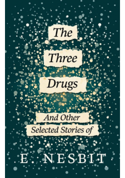 The Three Drugs - And Other Selected Stories of E. Nesbit (Fantasy and Horror Classics)