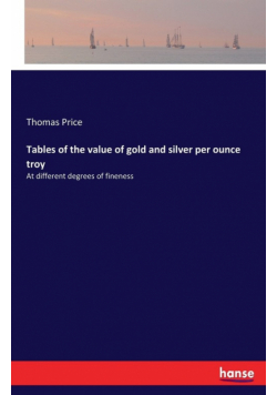Tables of the value of gold and silver per ounce troy