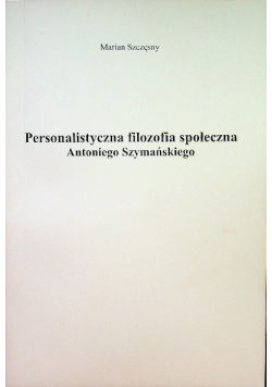 Personalistyczna filozofia społeczna Antoniego Szymańskiego