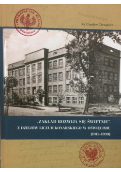 Zakład rozwija się świetnie Z dziejów Liceum Konarskiego w Oświęcimiu 1915 - 1939