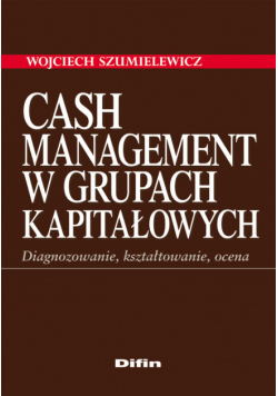 Cash Management w grupach kapitałowych. Diagnozowanie, kształtowanie, ocena