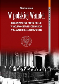 W polskiej Wandei Komunistyczna Partia Polski w województwie poznańskim w czasach II Rzeczypospolitej