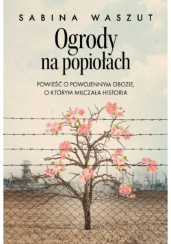 Ogrody na popiołach. Powieść o powojennym obozie, o którym milczała historia
