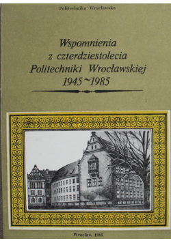 Wspomnienia z czterdziestolecia Politechniki Wrocławskiej 1945 1985