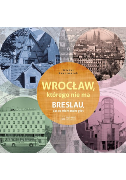 Wrocław, którego nie ma / Breslau das est nicht mehr gibt. Miasto, którego nie ma
