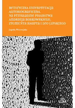 Retoryczna interpretacja autobiograficzna. Na przykładzie malarstwa Andrzeja Bobkowskiego, Zygmunta Haupta i Leo Lipskiego