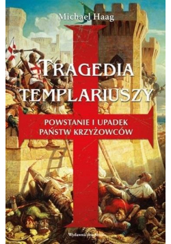 Tragedia Templariuszy. Powstanie i upadek państw..
