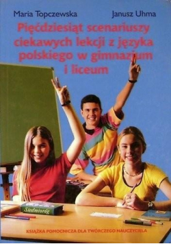 Pięćdziesiąt scenariuszy ciekawych lekcji z języka polskiego w gimnazjum i liceum