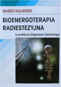 Bioenergoterapia radiestezyjna w praktyce Zbigniewa Ożarskiego