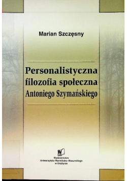 Personalistyczna filozofia społeczna Antoniego Szymańskiego