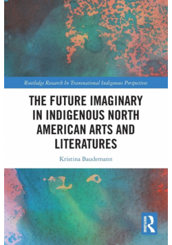 The Future Imaginary in Indigenous North American Arts and Literatures