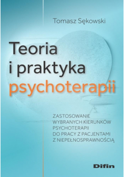 Teoria i praktyka psychoterapii. Zastosowanie wybranych kierunków psychoterapii do pracy z pacjentami z niepełnosprawnością