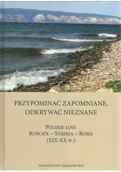 Przypominać zapomniane Odkrywać nieznane Polskie losy Kościół - Syberia -Rosja XIX-XX w.
