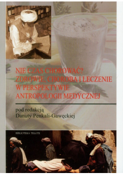 Nie czas chorować? Zdrowie, choroba i leczenie w perspektywie antropologii medycznej