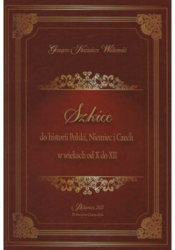 Szkice do historii Polski Niemiec i Czech w wiekach od X do XII